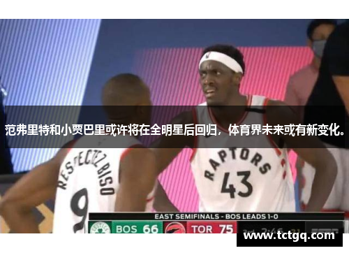 范弗里特和小贾巴里或许将在全明星后回归，体育界未来或有新变化。