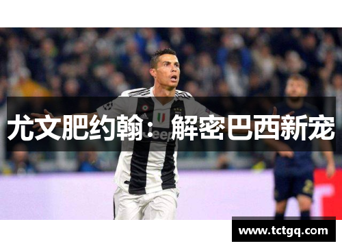 尤文肥约翰：解密巴西新宠